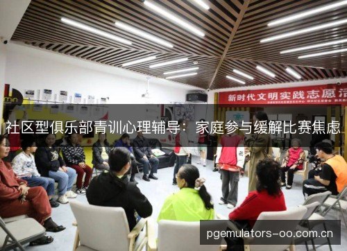 社区型俱乐部青训心理辅导：家庭参与缓解比赛焦虑